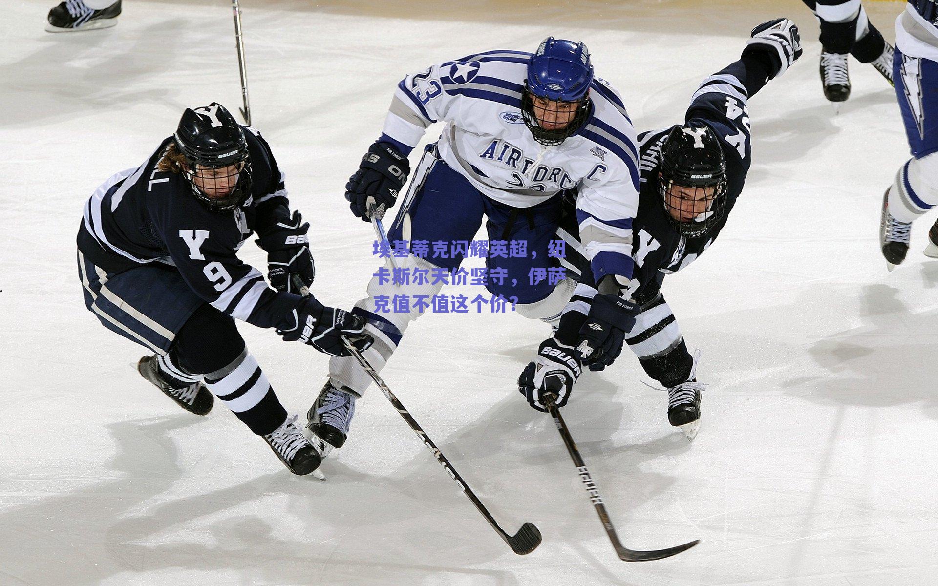 埃基蒂克闪耀英超,纽卡斯尔天价坚守,伊萨克值不值这个价?