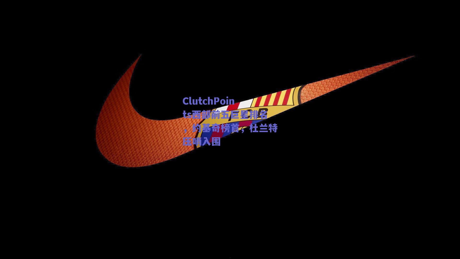 ClutchPoints西部前五巨星排名,约基奇榜首,杜兰特压哨入围