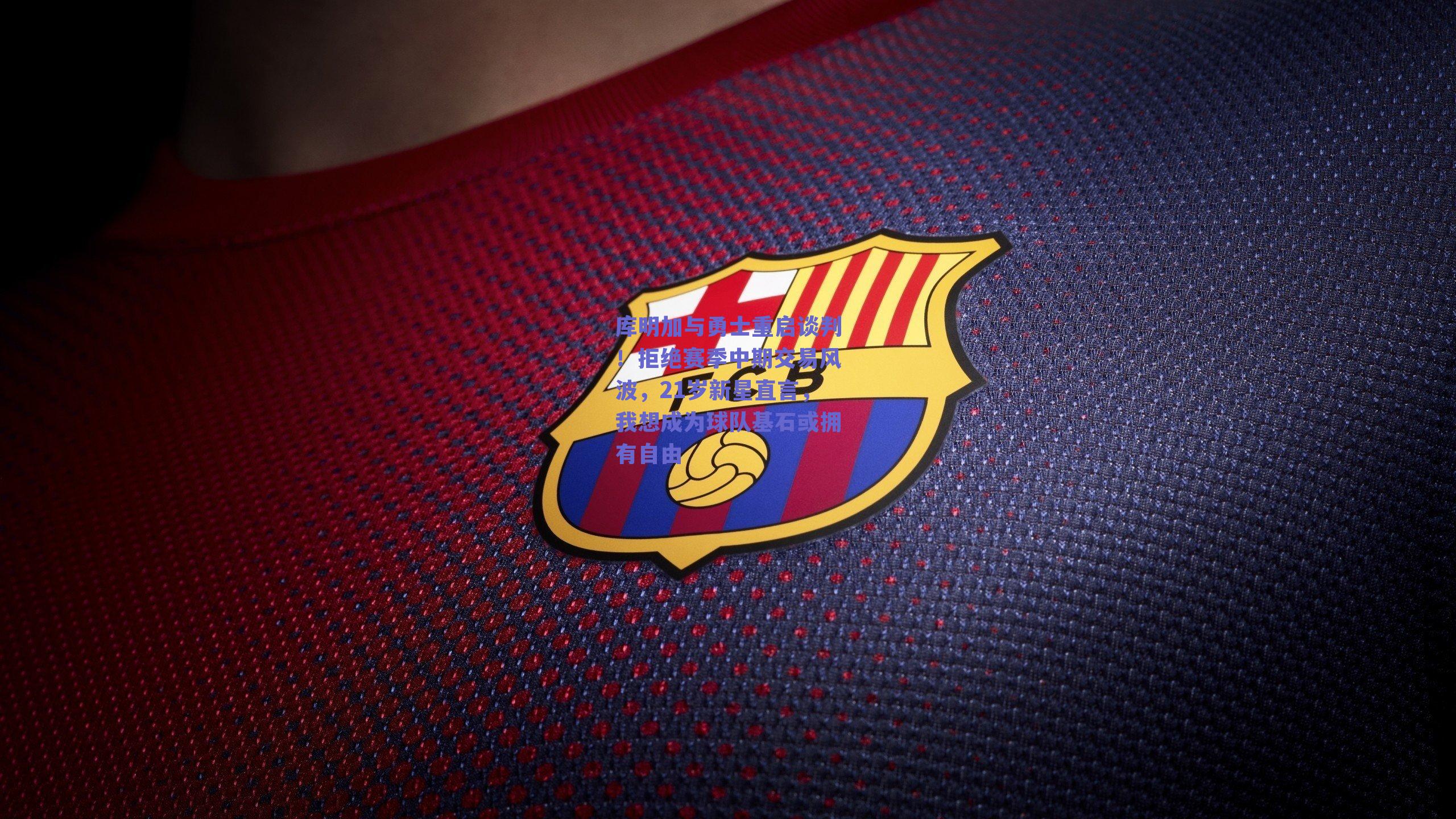 库明加与勇士重启谈判!拒绝赛季中期交易风波,21岁新星直言,我想成为球队基石或拥有自由