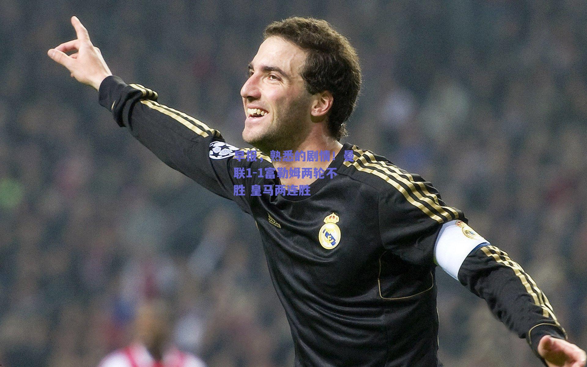 早报,熟悉的剧情!曼联1-1富勒姆两轮不胜 皇马两连胜