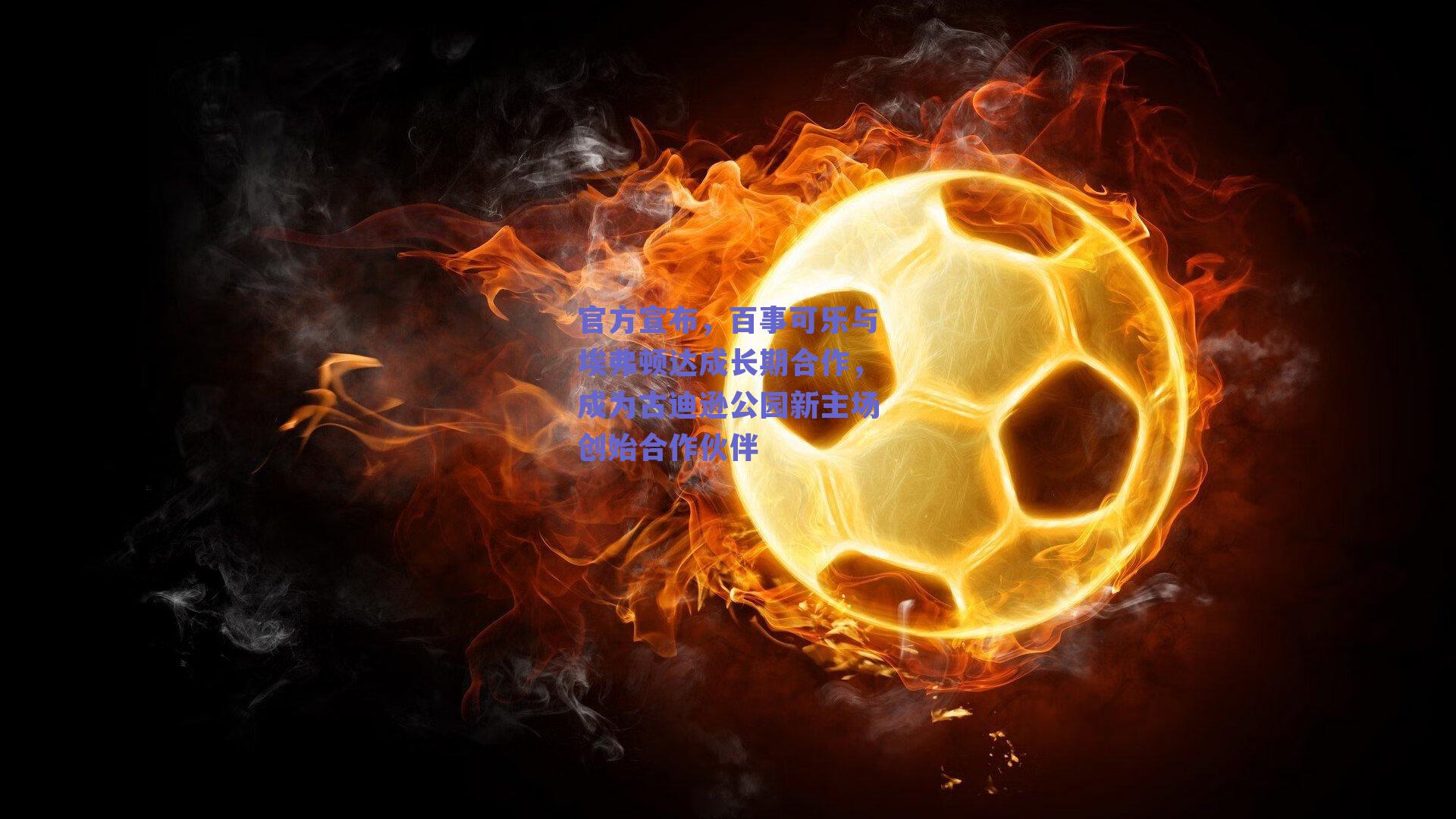 官方宣布，百事可乐与埃弗顿达成长期合作，成为古迪逊公园新主场创始合作伙伴