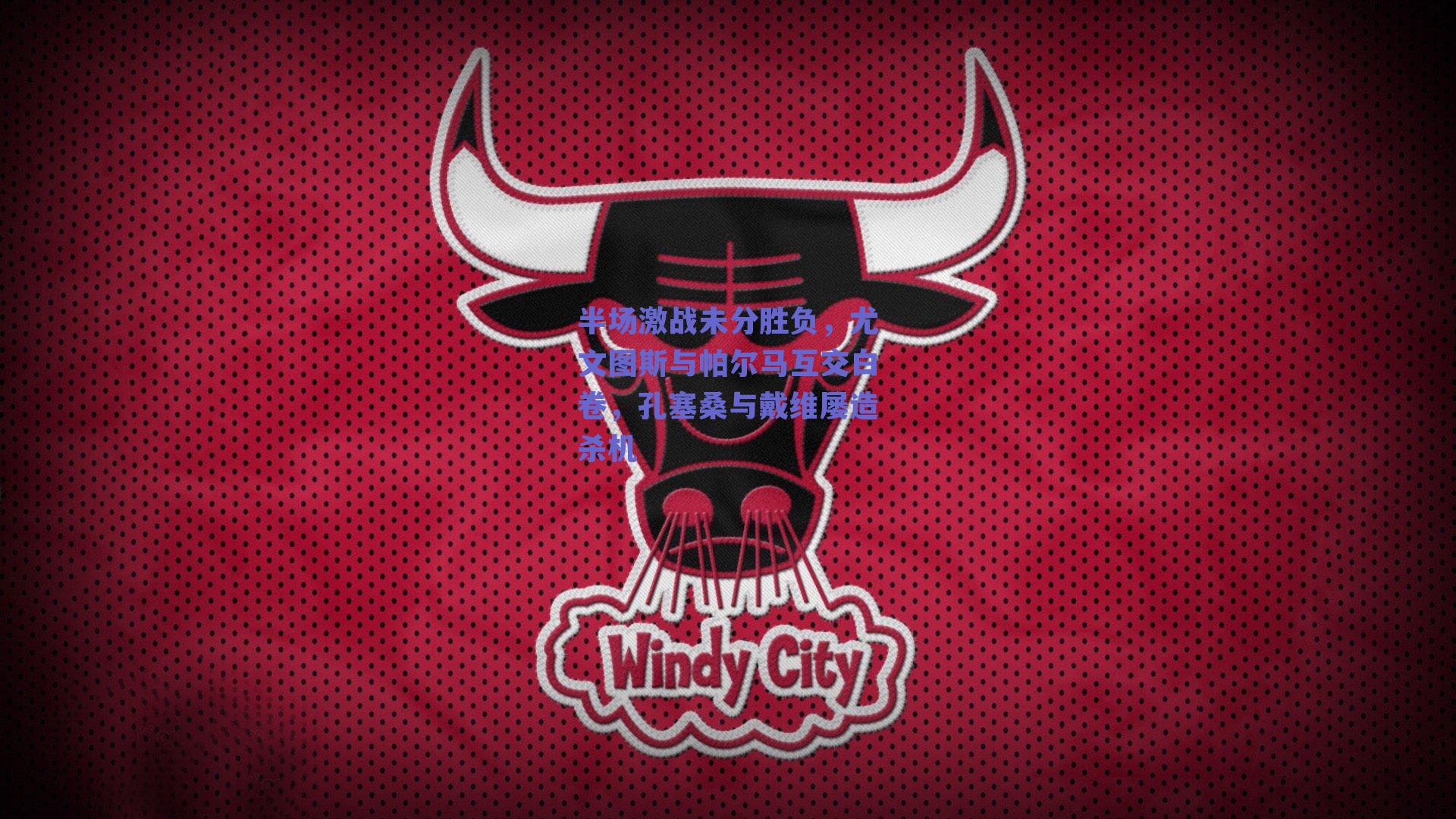 半场激战未分胜负，尤文图斯与帕尔马互交白卷，孔塞桑与戴维屡造杀机