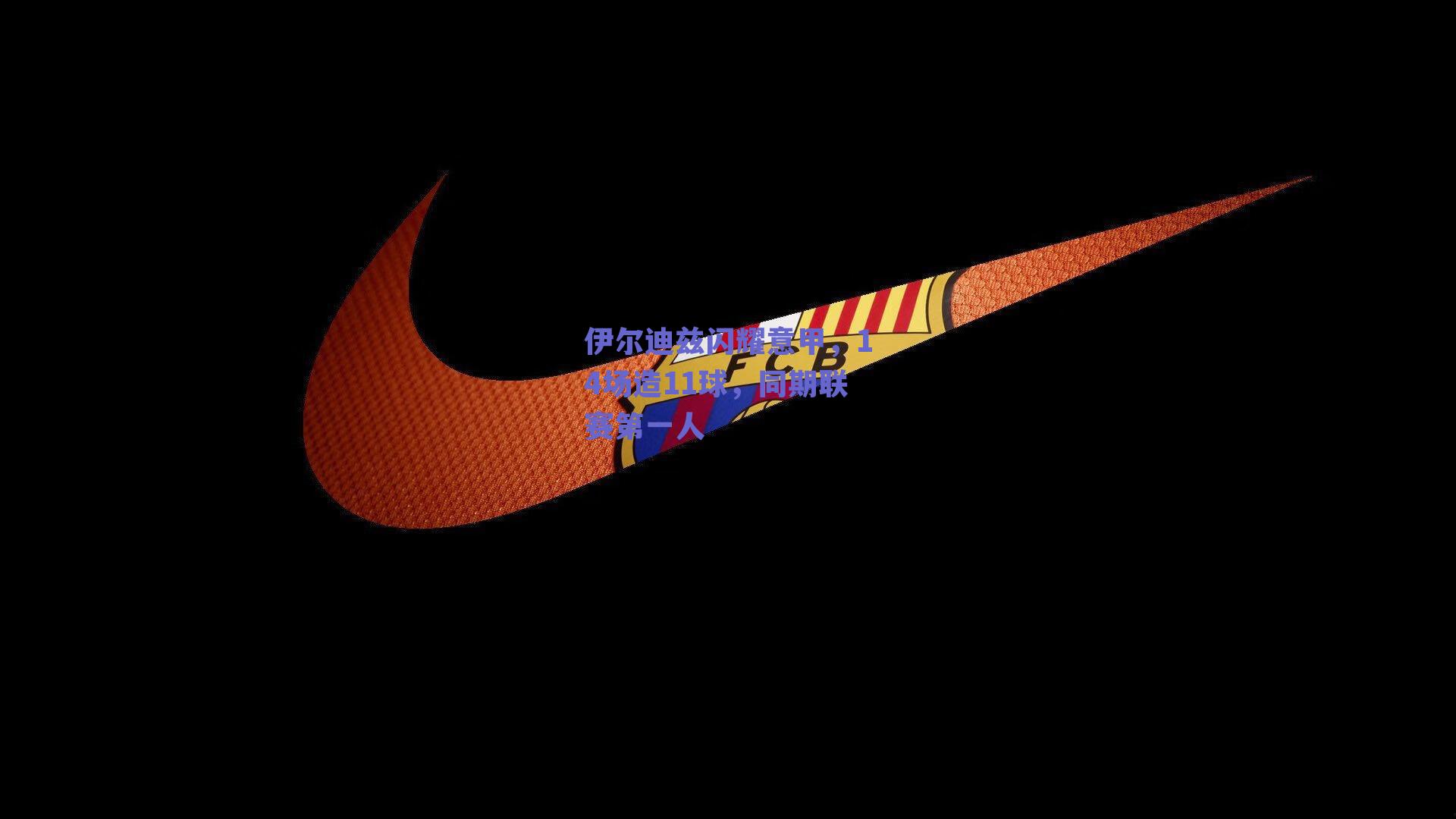 伊尔迪兹闪耀意甲，14场造11球，同期联赛第一人