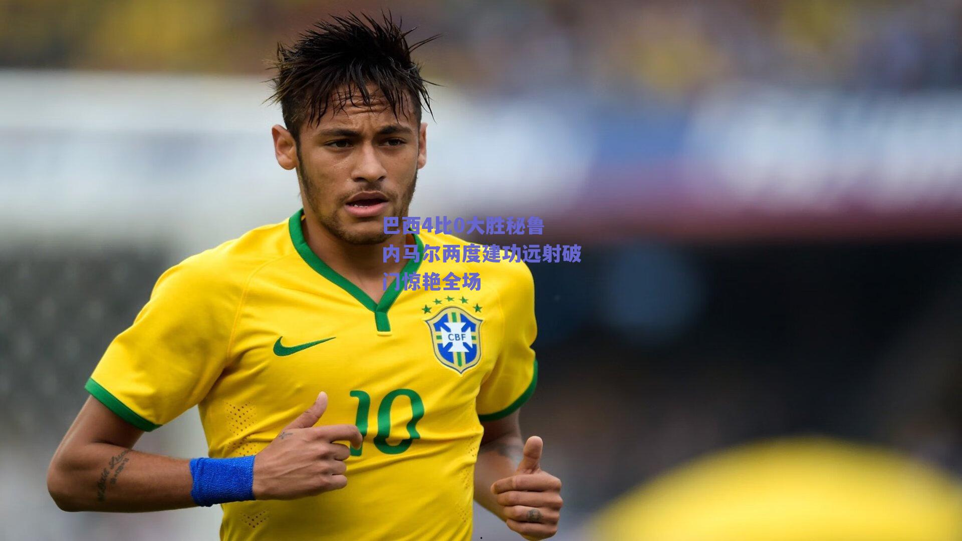 巴西4比0大胜秘鲁 内马尔两度建功远射破门惊艳全场