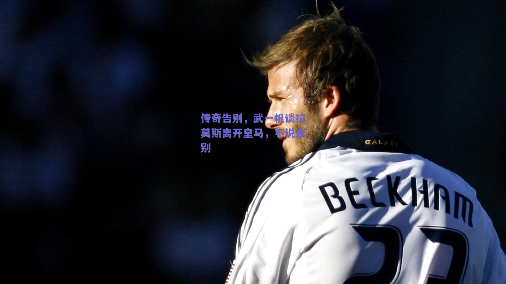 传奇告别，武一帆谈拉莫斯离开皇马，不说永别