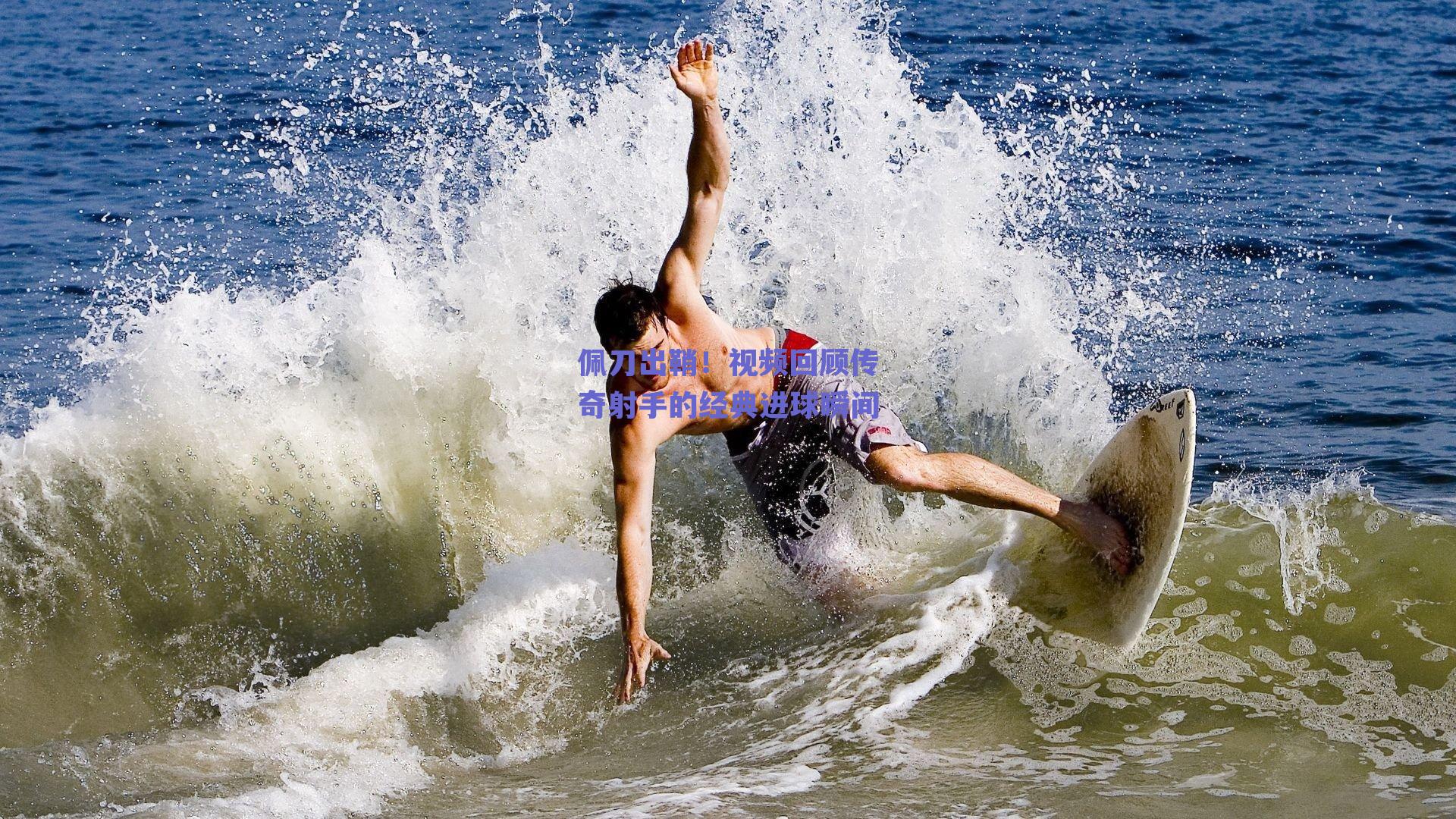 佩刀出鞘！视频回顾传奇射手的经典进球瞬间