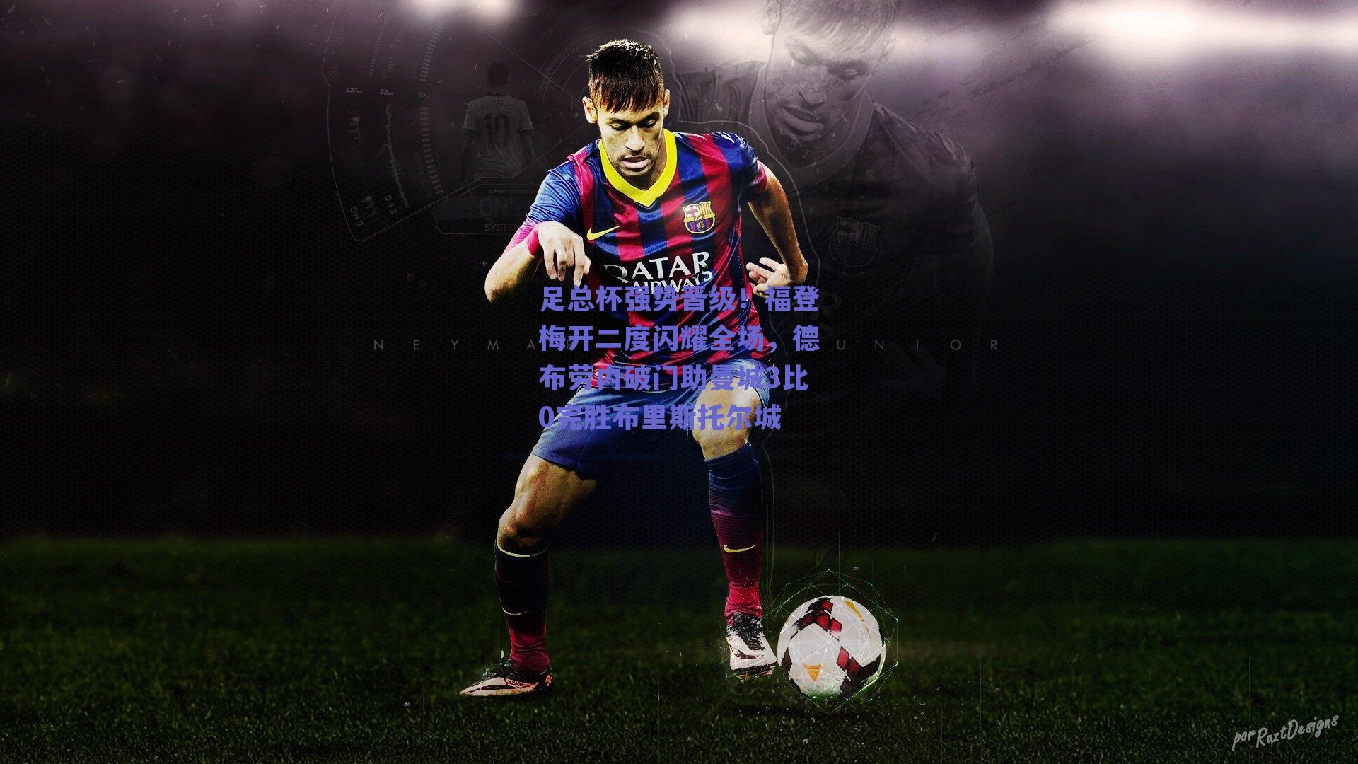 足总杯强势晋级！福登梅开二度闪耀全场，德布劳内破门助曼城3比0完胜布里斯托尔城