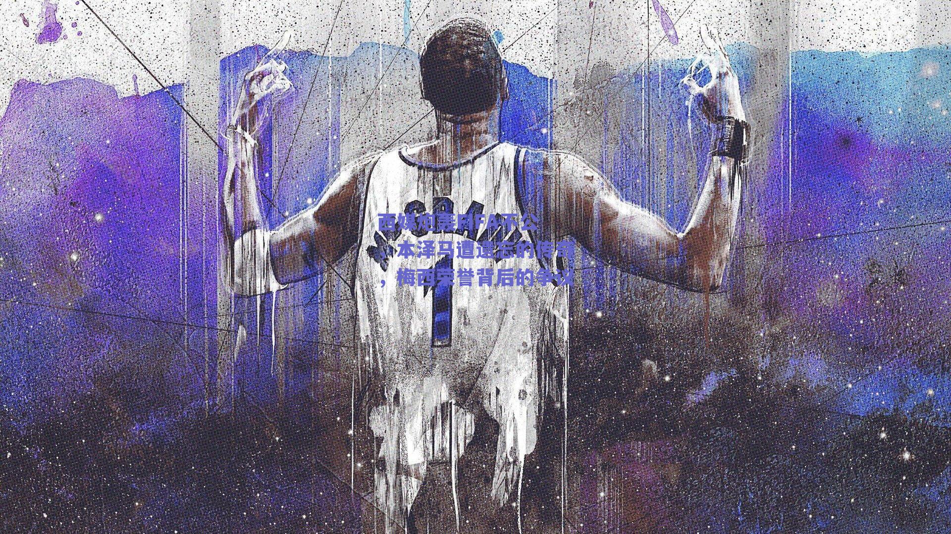 西媒炮轰FIFA不公,本泽马遭遗忘的传奇,梅西荣誉背后的争议