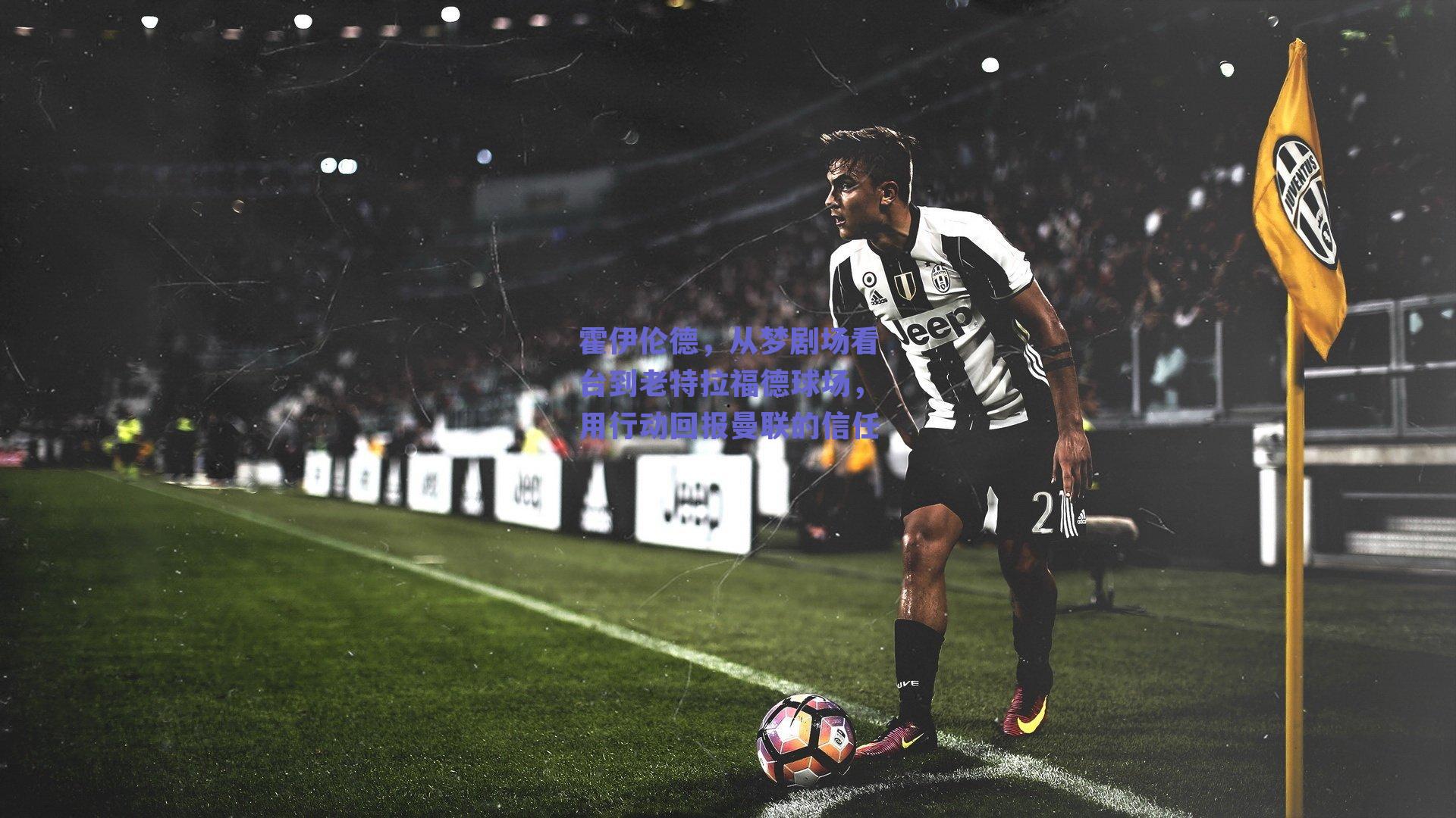 霍伊伦德，从梦剧场看台到老特拉福德球场，用行动回报曼联的信任