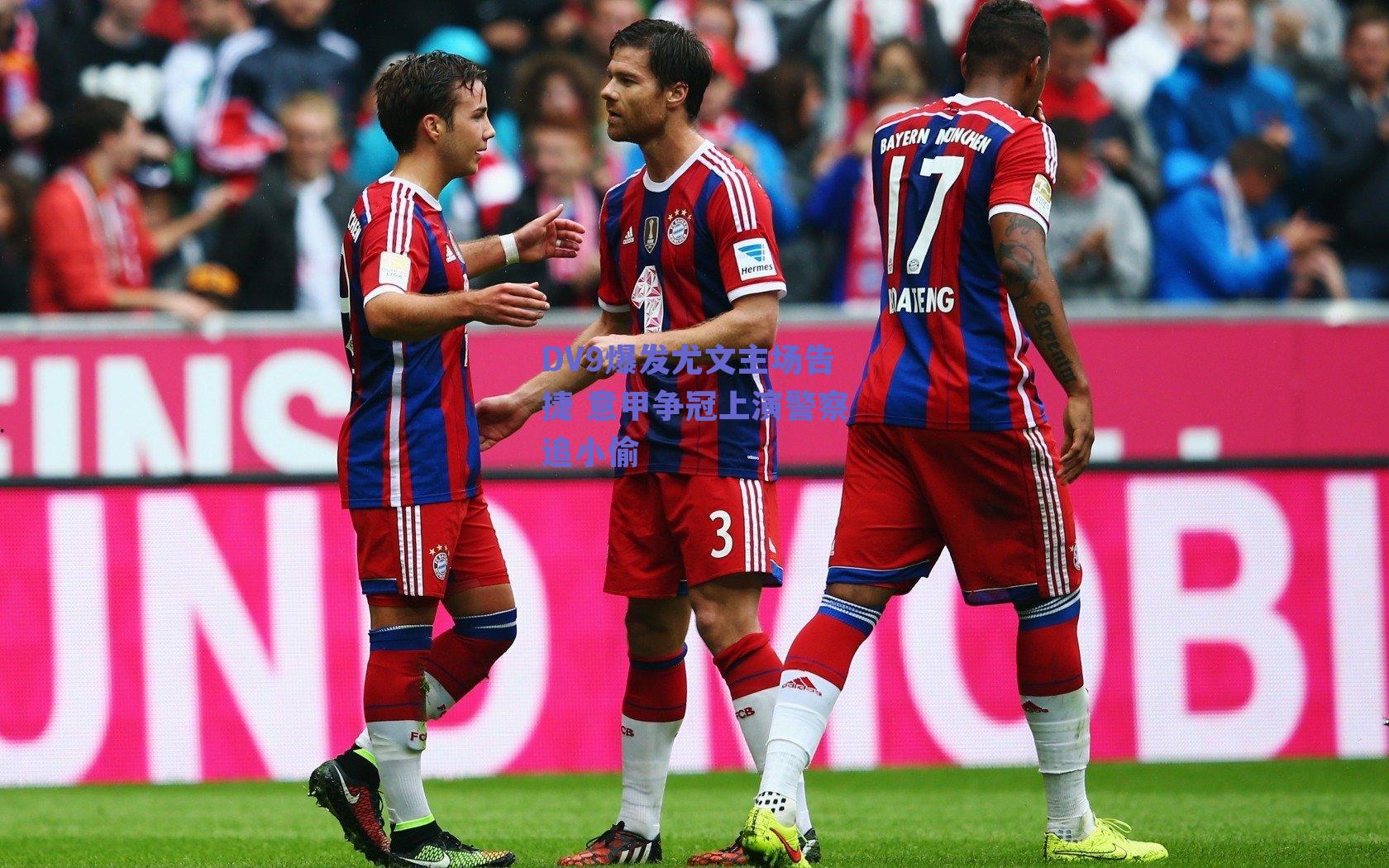 DV9爆发尤文主场告捷 意甲争冠上演警察追小偷