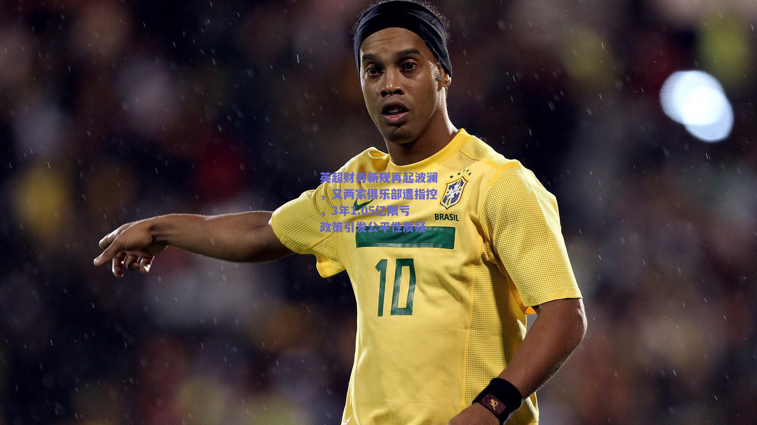 英超财务新规再起波澜，又两家俱乐部遭指控，3年1.05亿限亏政策引发公平性质疑