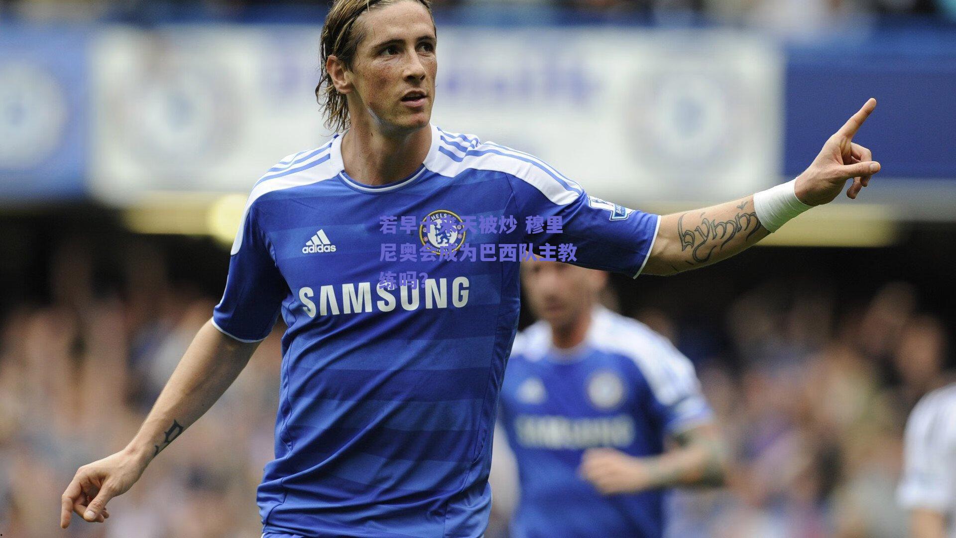 若早十来天被炒 穆里尼奥会成为巴西队主教练吗？