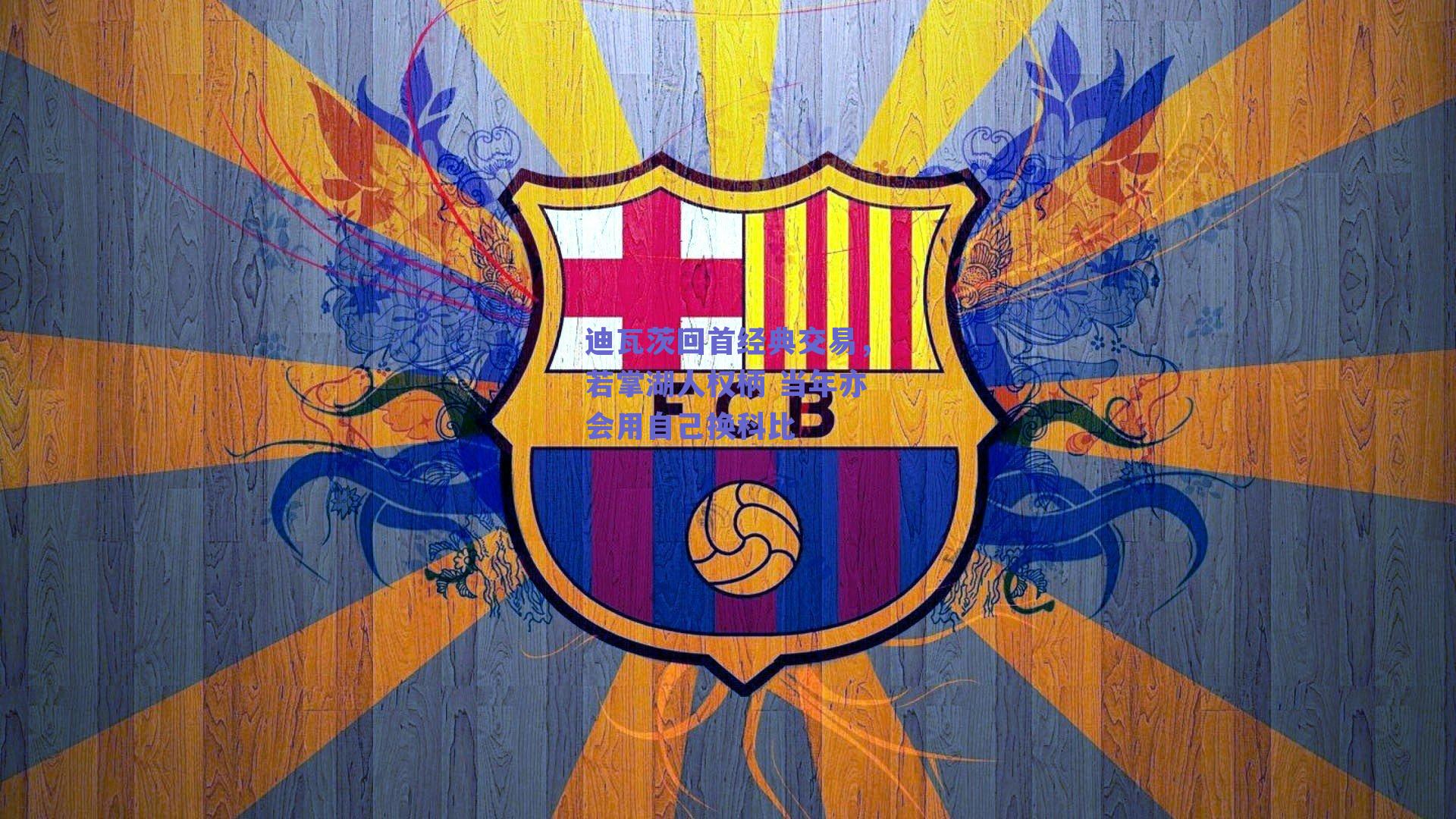 迪瓦茨回首经典交易，若掌湖人权柄 当年亦会用自己换科比