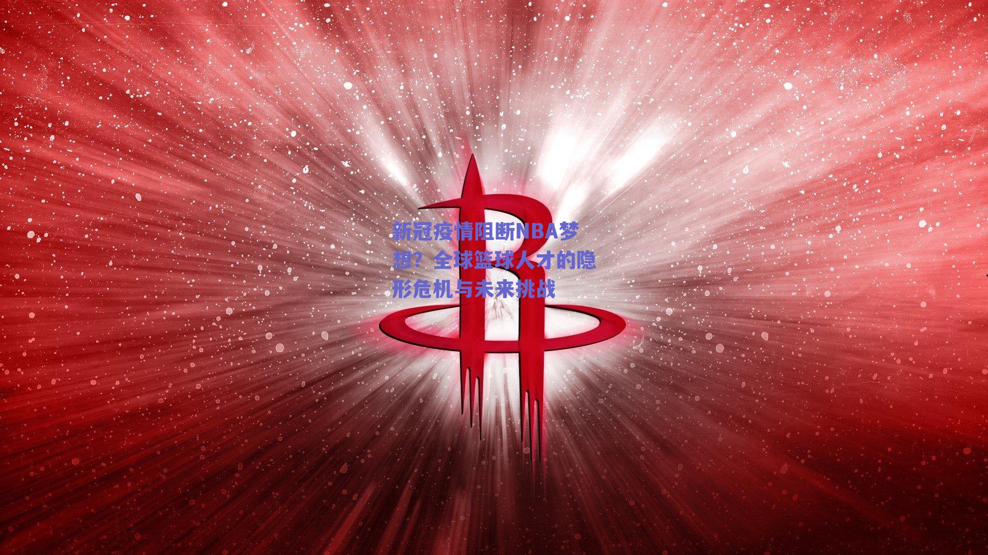 新冠疫情阻断NBA梦想？全球篮球人才的隐形危机与未来挑战