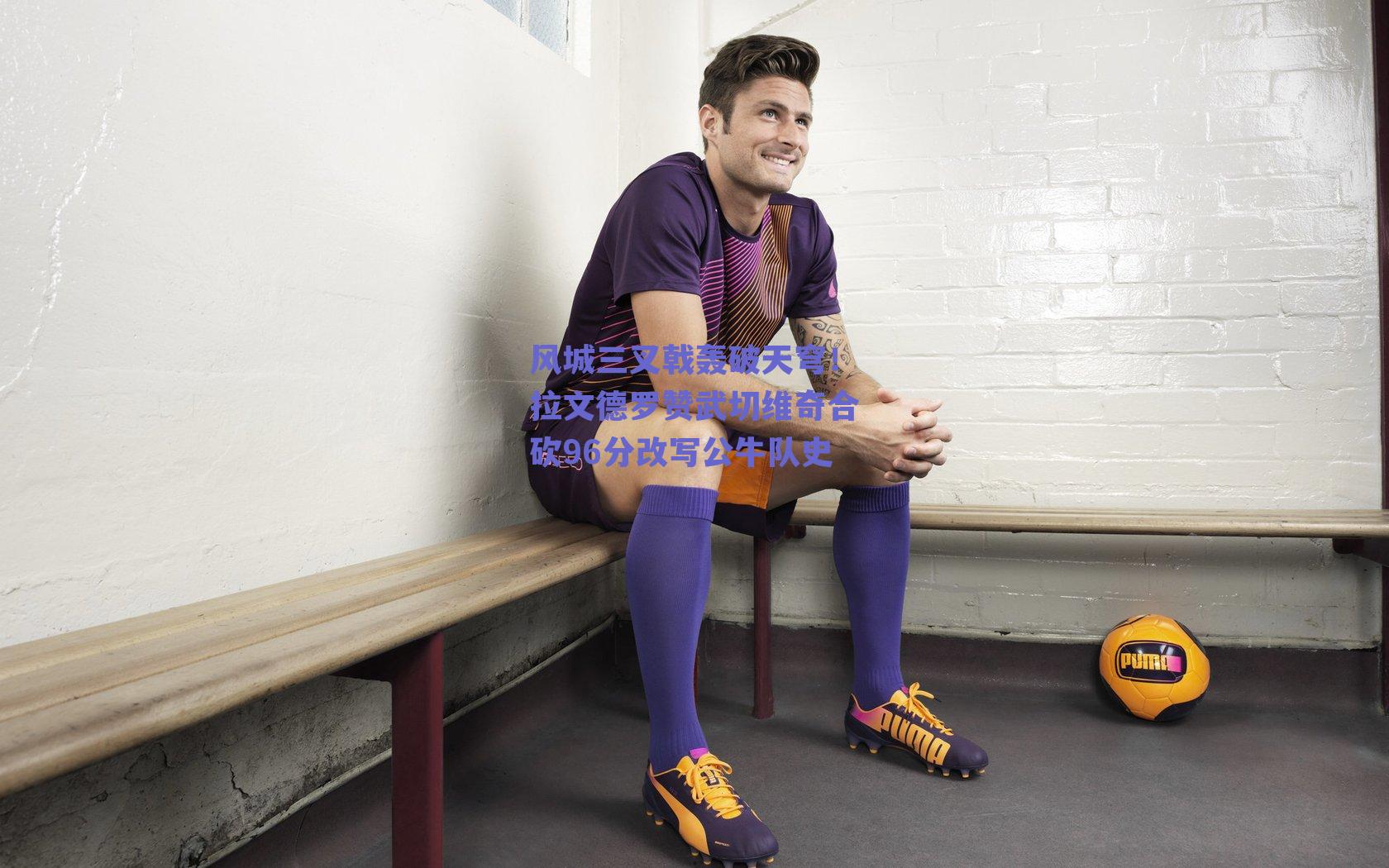 风城三叉戟轰破天穹!拉文德罗赞武切维奇合砍96分改写公牛队史