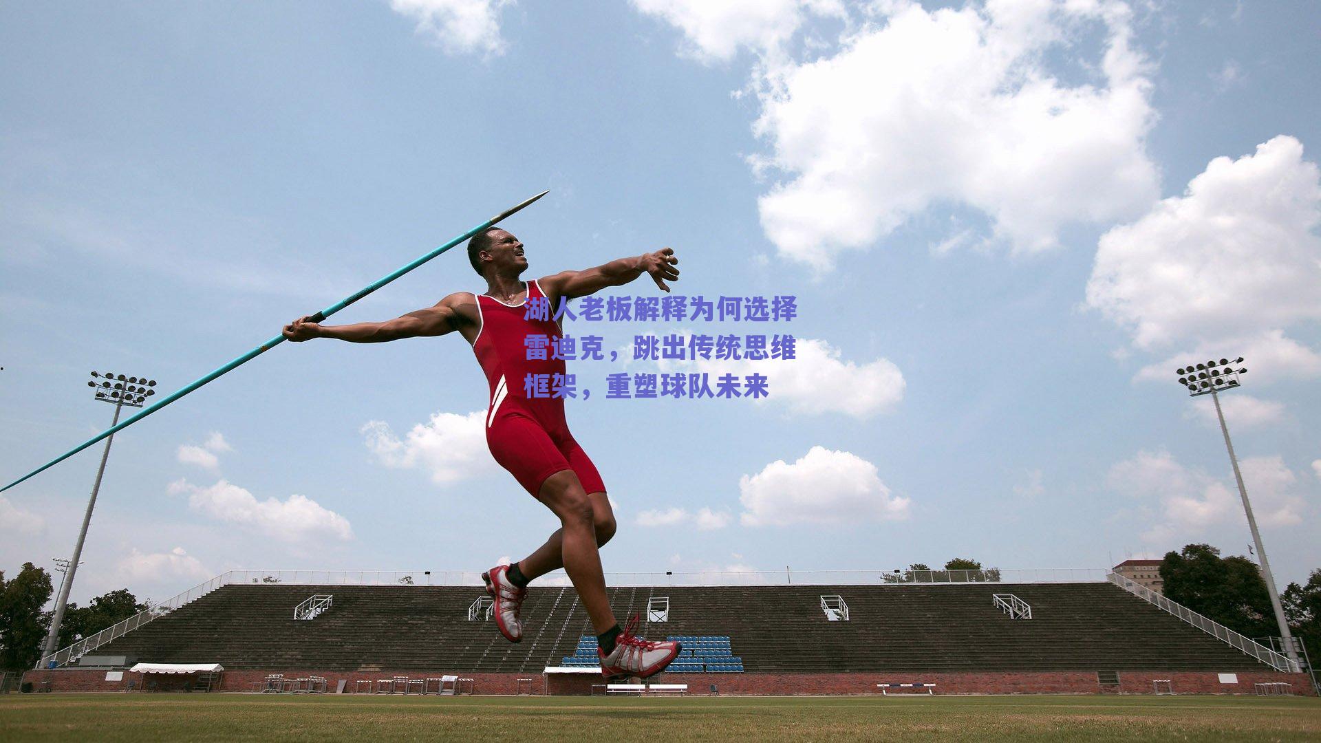 湖人老板解释为何选择雷迪克,跳出传统思维框架,重塑球队未来