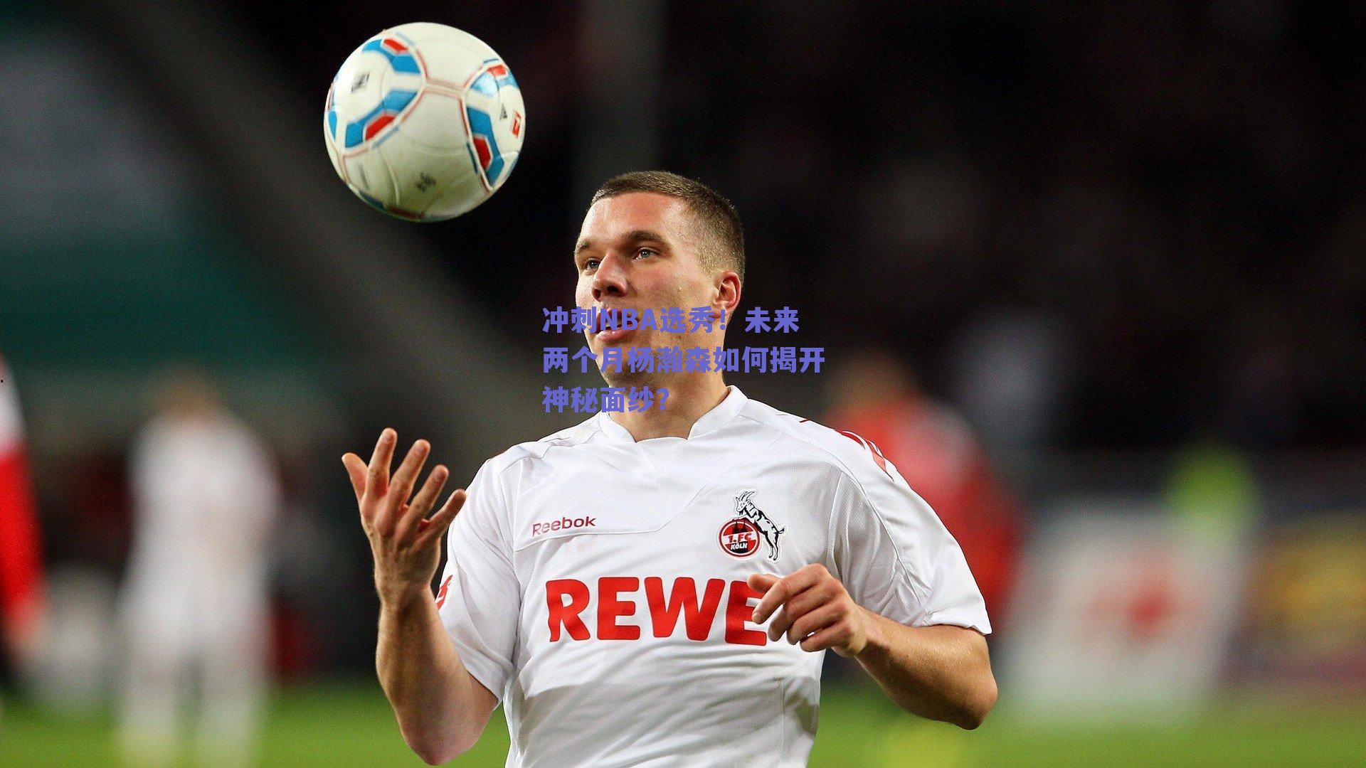 冲刺NBA选秀!未来两个月杨瀚森如何揭开神秘面纱?