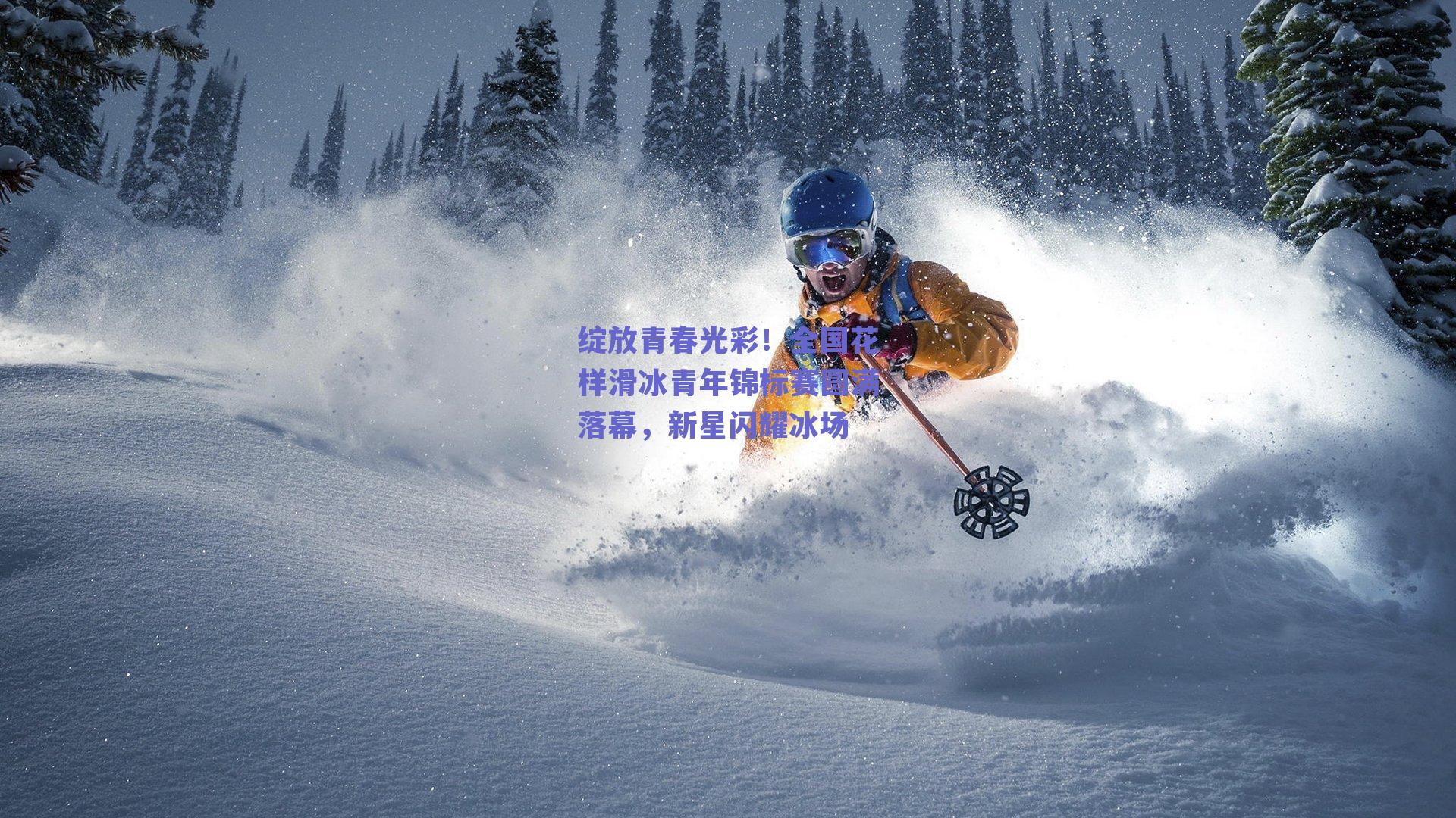 绽放青春光彩!全国花样滑冰青年锦标赛圆满落幕,新星闪耀冰场