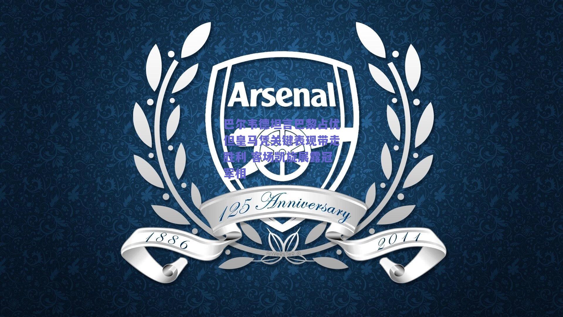 巴尔韦德坦言巴黎占优但皇马凭关键表现带走胜利 客场凯旋展露冠军相