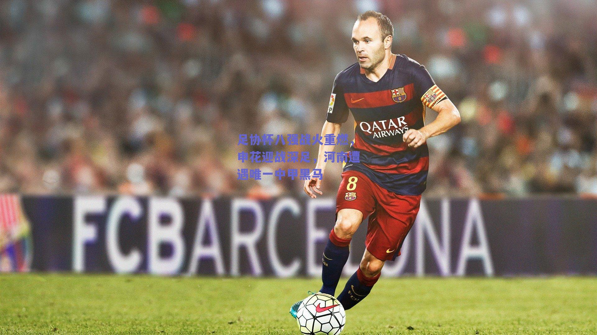 足协杯八强战火重燃，申花迎战深足，河南遭遇唯一中甲黑马