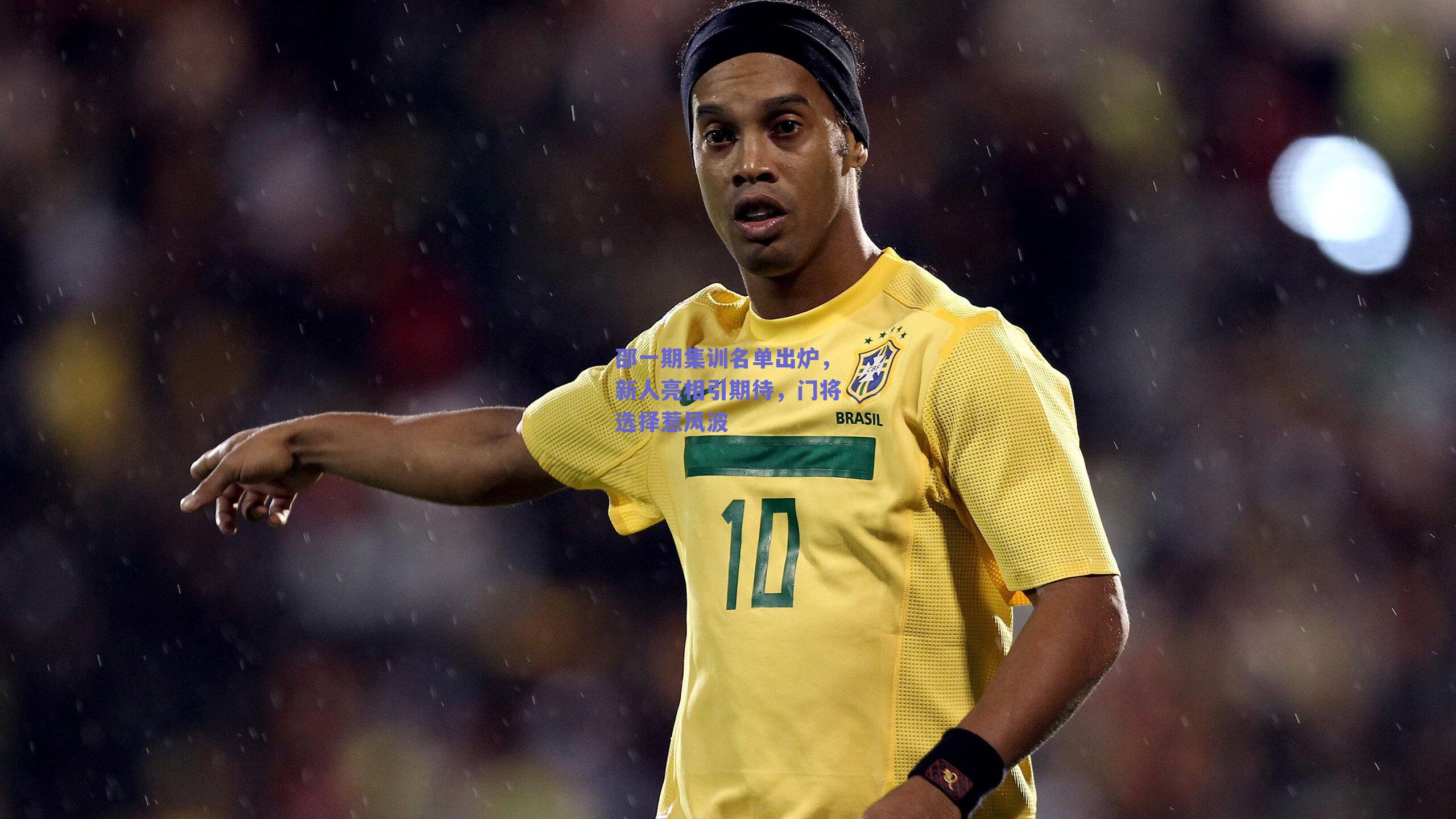 邵一期集训名单出炉，新人亮相引期待，门将选择惹风波